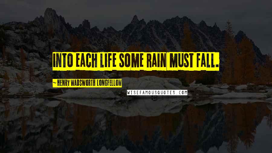 Henry Wadsworth Longfellow Quotes: Into each life some rain must fall.