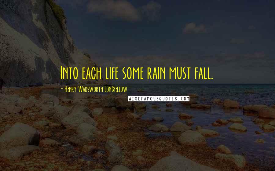 Henry Wadsworth Longfellow Quotes: Into each life some rain must fall.