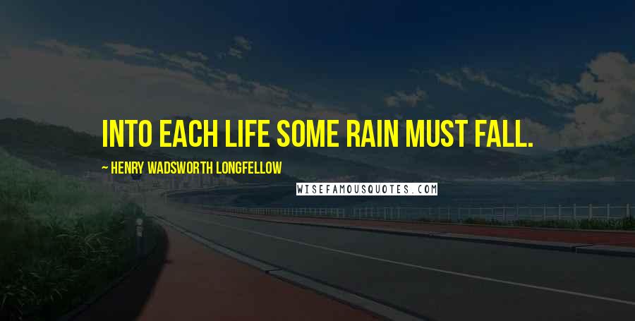 Henry Wadsworth Longfellow Quotes: Into each life some rain must fall.