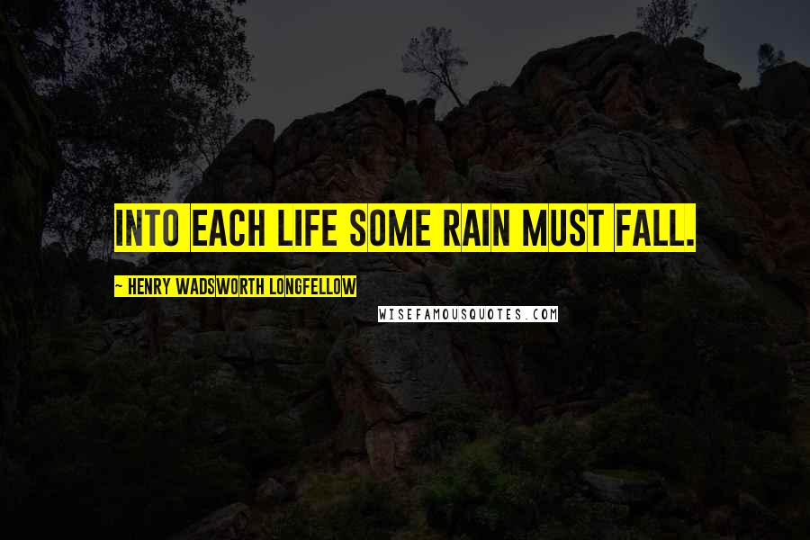 Henry Wadsworth Longfellow Quotes: Into each life some rain must fall.