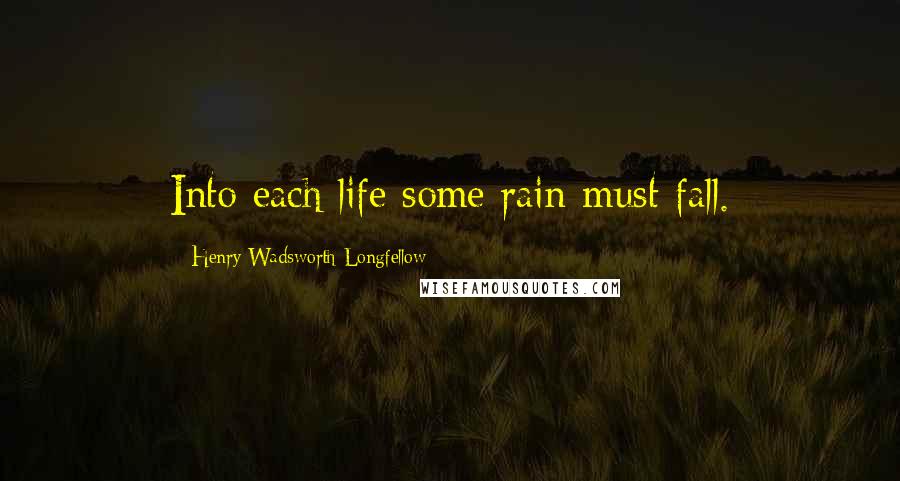 Henry Wadsworth Longfellow Quotes: Into each life some rain must fall.