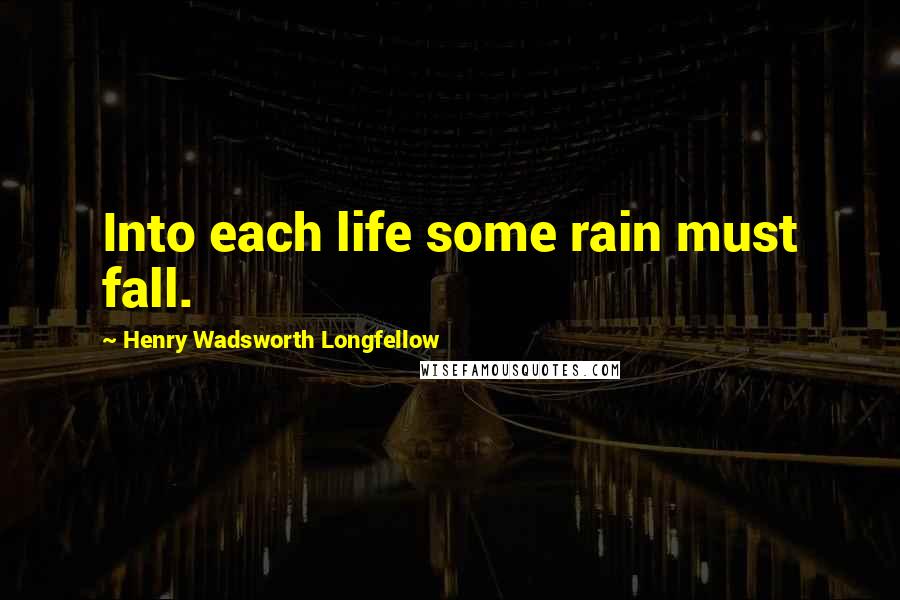 Henry Wadsworth Longfellow Quotes: Into each life some rain must fall.