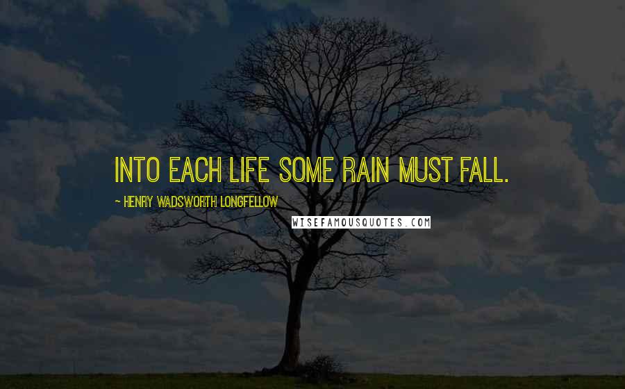 Henry Wadsworth Longfellow Quotes: Into each life some rain must fall.