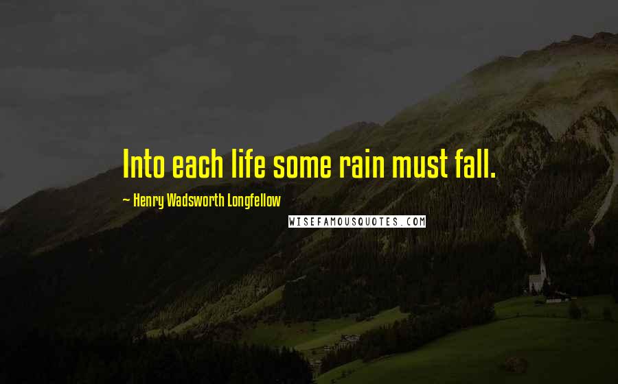 Henry Wadsworth Longfellow Quotes: Into each life some rain must fall.