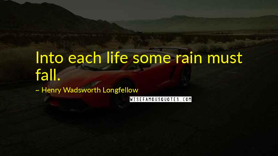 Henry Wadsworth Longfellow Quotes: Into each life some rain must fall.