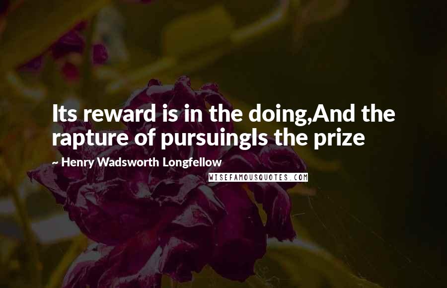 Henry Wadsworth Longfellow Quotes: Its reward is in the doing,And the rapture of pursuingIs the prize