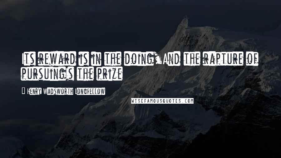 Henry Wadsworth Longfellow Quotes: Its reward is in the doing,And the rapture of pursuingIs the prize