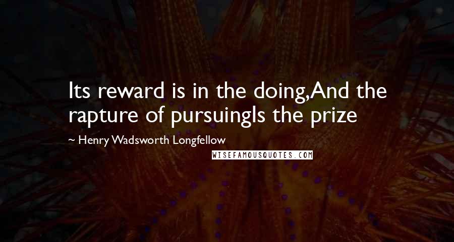 Henry Wadsworth Longfellow Quotes: Its reward is in the doing,And the rapture of pursuingIs the prize