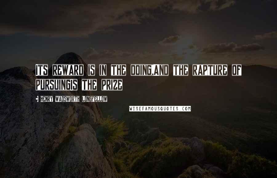 Henry Wadsworth Longfellow Quotes: Its reward is in the doing,And the rapture of pursuingIs the prize