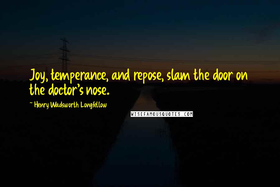 Henry Wadsworth Longfellow Quotes: Joy, temperance, and repose, slam the door on the doctor's nose.