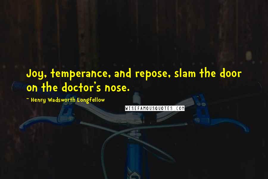 Henry Wadsworth Longfellow Quotes: Joy, temperance, and repose, slam the door on the doctor's nose.