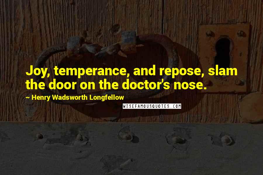 Henry Wadsworth Longfellow Quotes: Joy, temperance, and repose, slam the door on the doctor's nose.