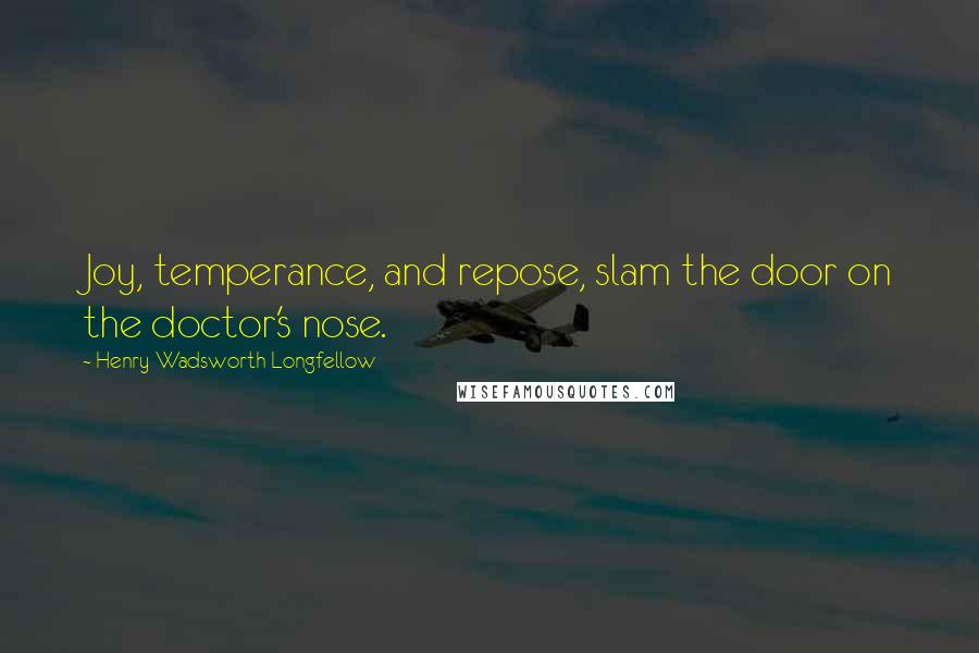 Henry Wadsworth Longfellow Quotes: Joy, temperance, and repose, slam the door on the doctor's nose.