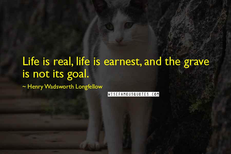 Henry Wadsworth Longfellow Quotes: Life is real, life is earnest, and the grave is not its goal.