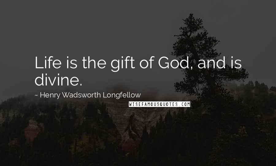 Henry Wadsworth Longfellow Quotes: Life is the gift of God, and is divine.