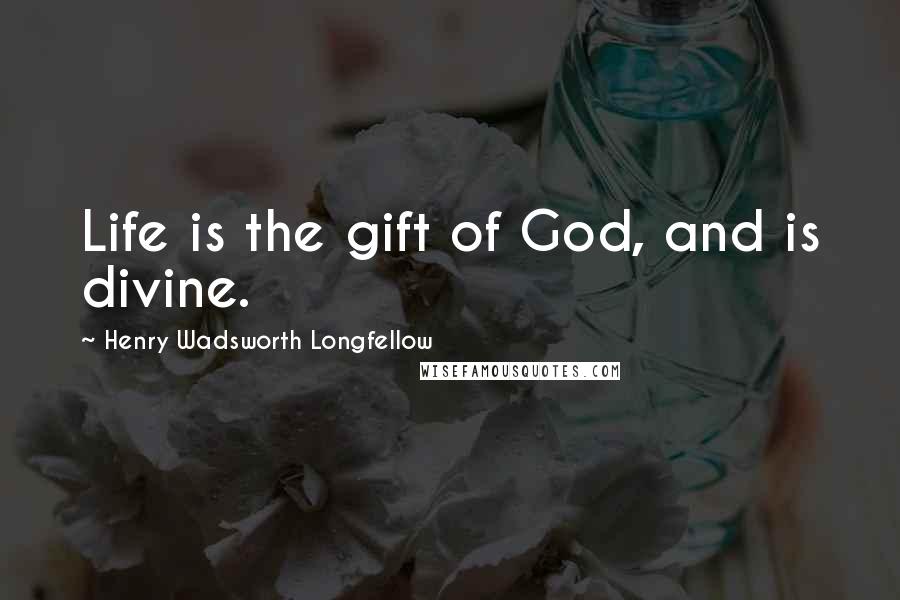 Henry Wadsworth Longfellow Quotes: Life is the gift of God, and is divine.