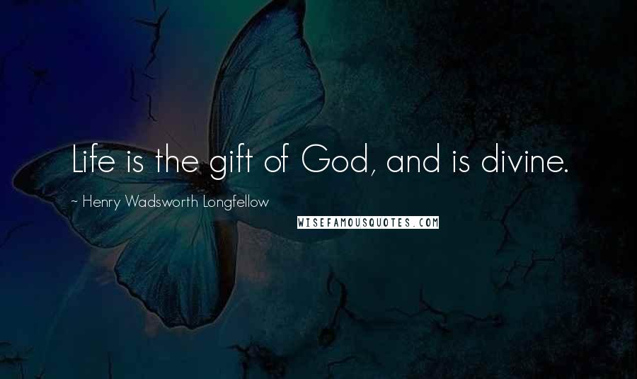 Henry Wadsworth Longfellow Quotes: Life is the gift of God, and is divine.