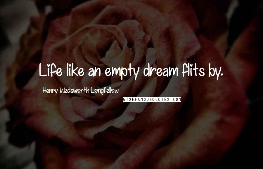 Henry Wadsworth Longfellow Quotes: Life like an empty dream flits by.