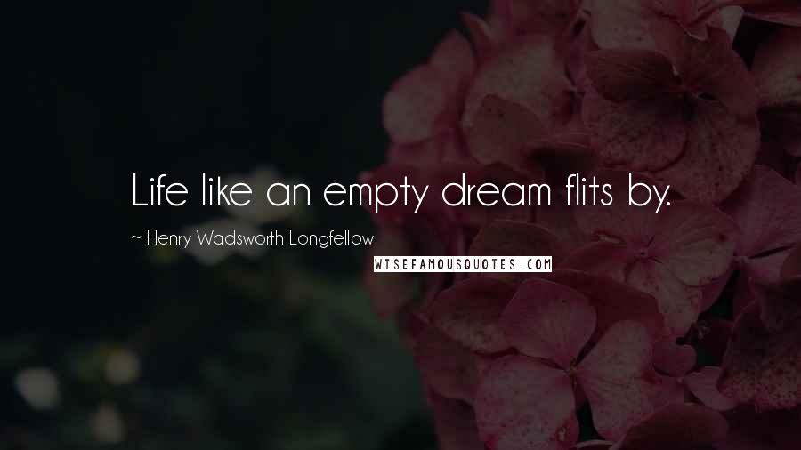 Henry Wadsworth Longfellow Quotes: Life like an empty dream flits by.