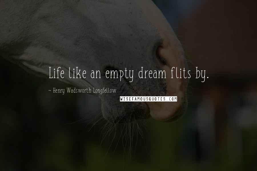 Henry Wadsworth Longfellow Quotes: Life like an empty dream flits by.