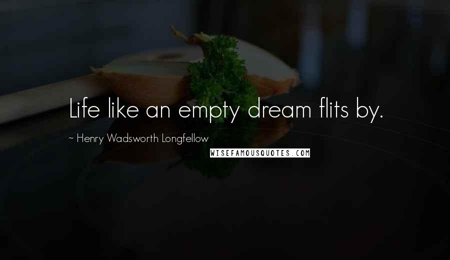 Henry Wadsworth Longfellow Quotes: Life like an empty dream flits by.