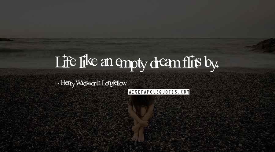 Henry Wadsworth Longfellow Quotes: Life like an empty dream flits by.
