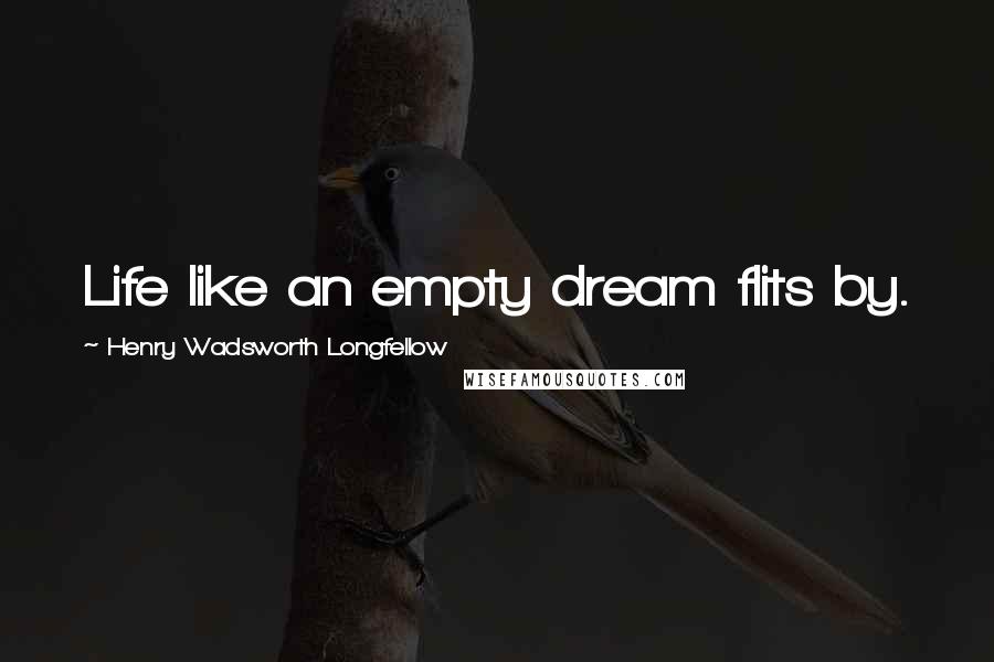 Henry Wadsworth Longfellow Quotes: Life like an empty dream flits by.