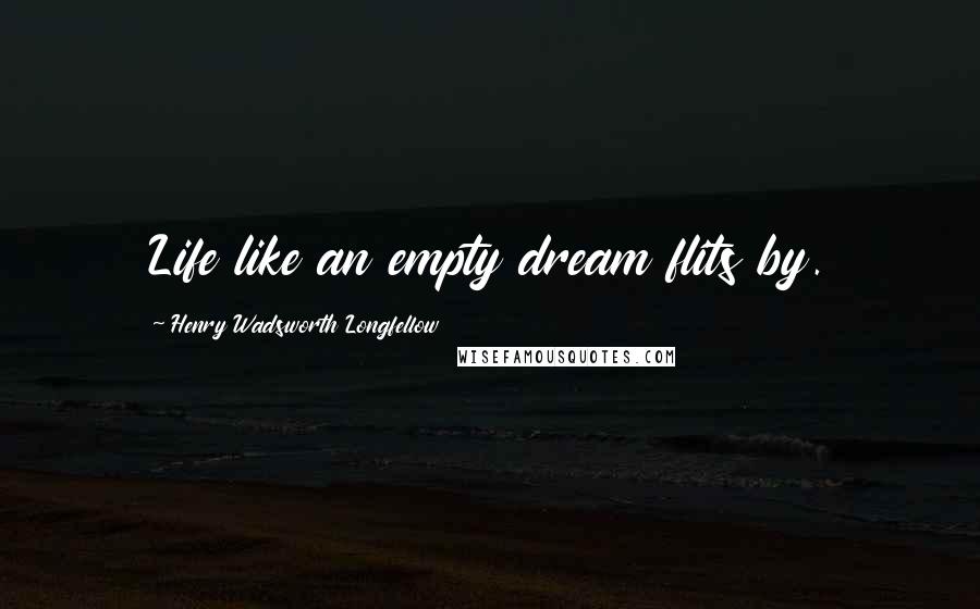 Henry Wadsworth Longfellow Quotes: Life like an empty dream flits by.