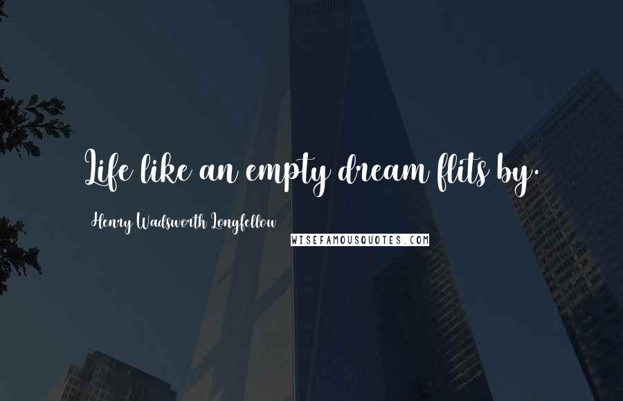 Henry Wadsworth Longfellow Quotes: Life like an empty dream flits by.