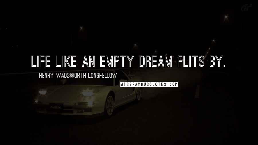 Henry Wadsworth Longfellow Quotes: Life like an empty dream flits by.
