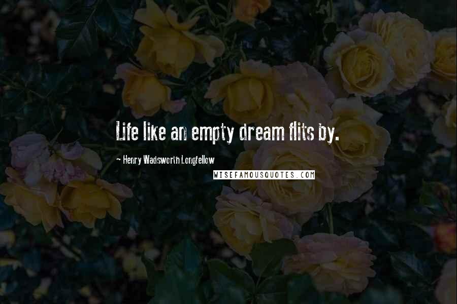 Henry Wadsworth Longfellow Quotes: Life like an empty dream flits by.