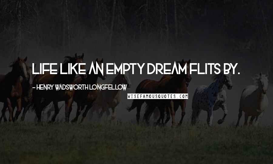 Henry Wadsworth Longfellow Quotes: Life like an empty dream flits by.