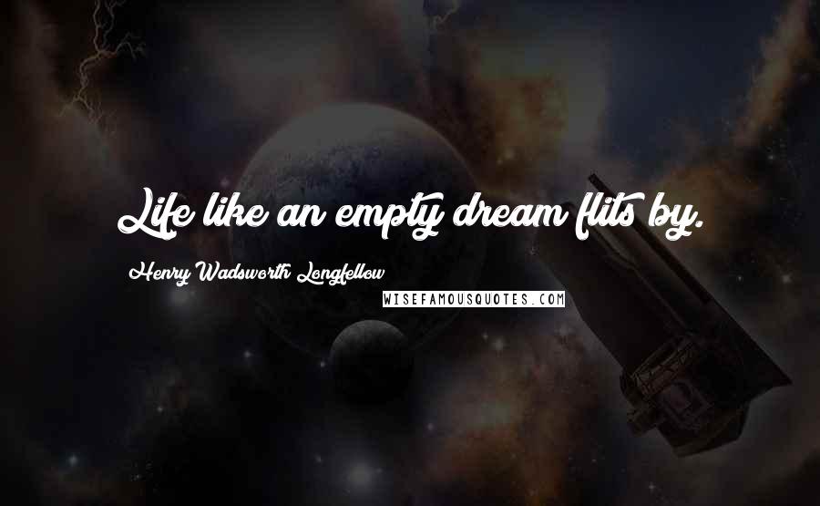 Henry Wadsworth Longfellow Quotes: Life like an empty dream flits by.