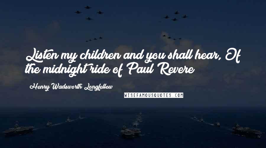 Henry Wadsworth Longfellow Quotes: Listen my children and you shall hear, Of the midnight ride of Paul Revere