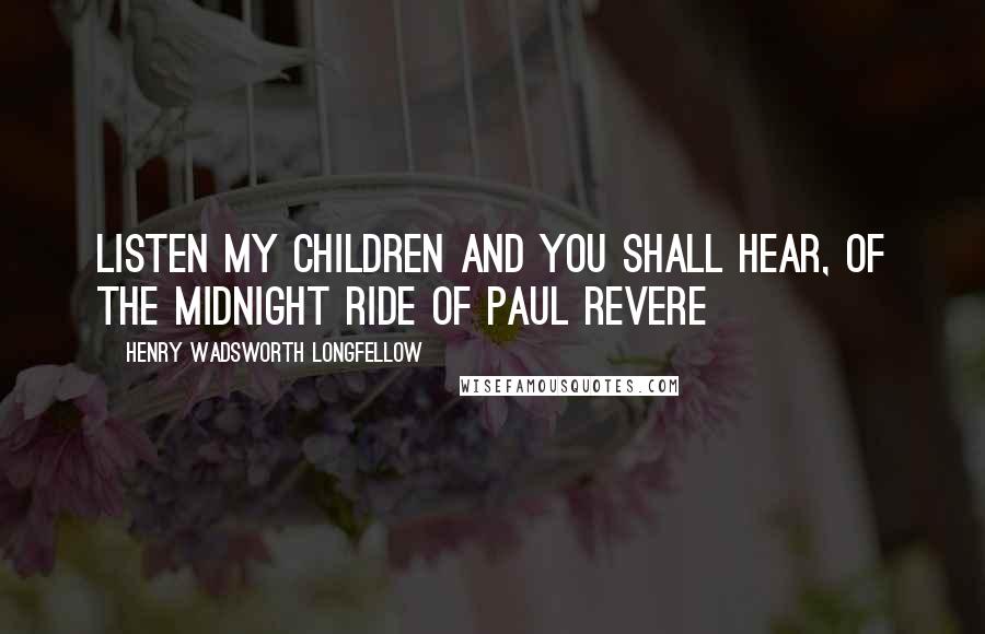 Henry Wadsworth Longfellow Quotes: Listen my children and you shall hear, Of the midnight ride of Paul Revere