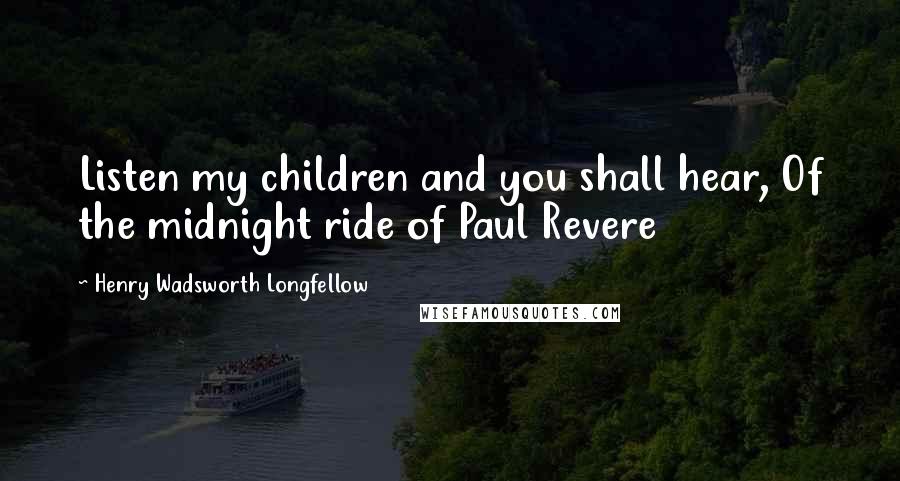 Henry Wadsworth Longfellow Quotes: Listen my children and you shall hear, Of the midnight ride of Paul Revere