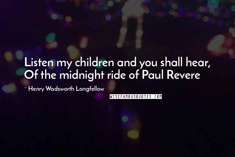 Henry Wadsworth Longfellow Quotes: Listen my children and you shall hear, Of the midnight ride of Paul Revere