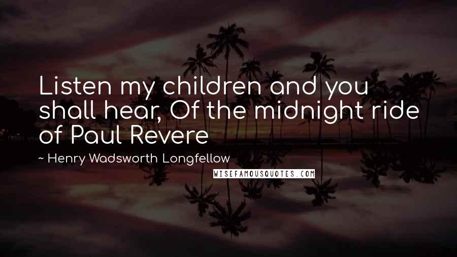 Henry Wadsworth Longfellow Quotes: Listen my children and you shall hear, Of the midnight ride of Paul Revere