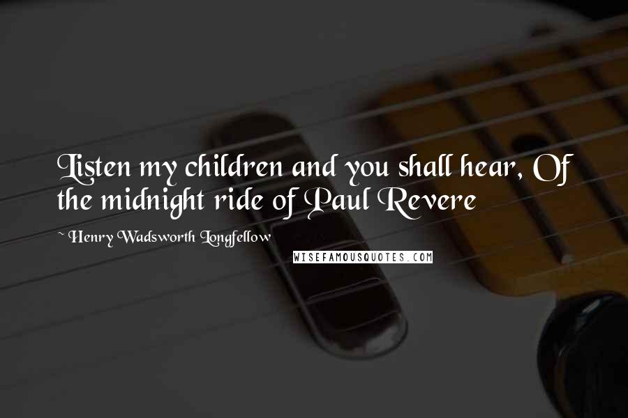 Henry Wadsworth Longfellow Quotes: Listen my children and you shall hear, Of the midnight ride of Paul Revere