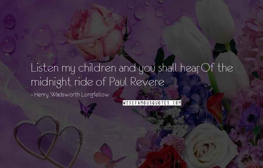 Henry Wadsworth Longfellow Quotes: Listen my children and you shall hear, Of the midnight ride of Paul Revere