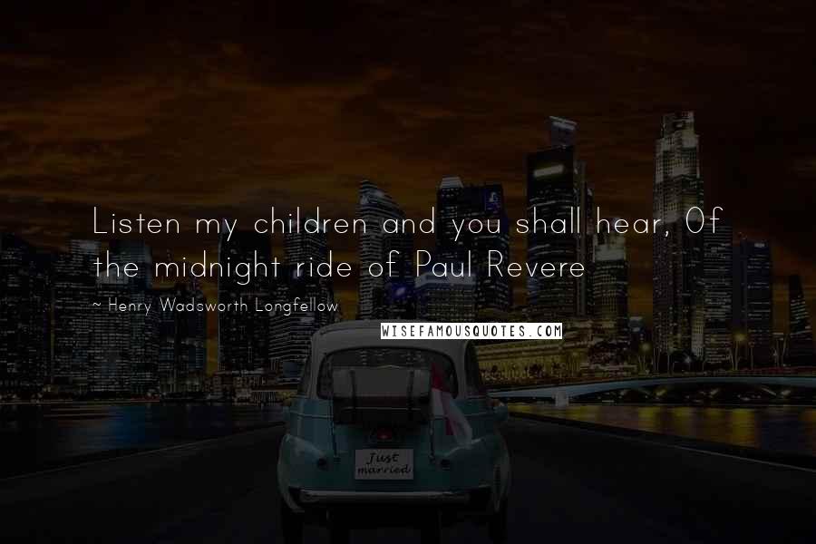 Henry Wadsworth Longfellow Quotes: Listen my children and you shall hear, Of the midnight ride of Paul Revere