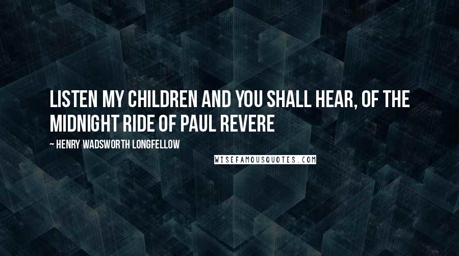 Henry Wadsworth Longfellow Quotes: Listen my children and you shall hear, Of the midnight ride of Paul Revere