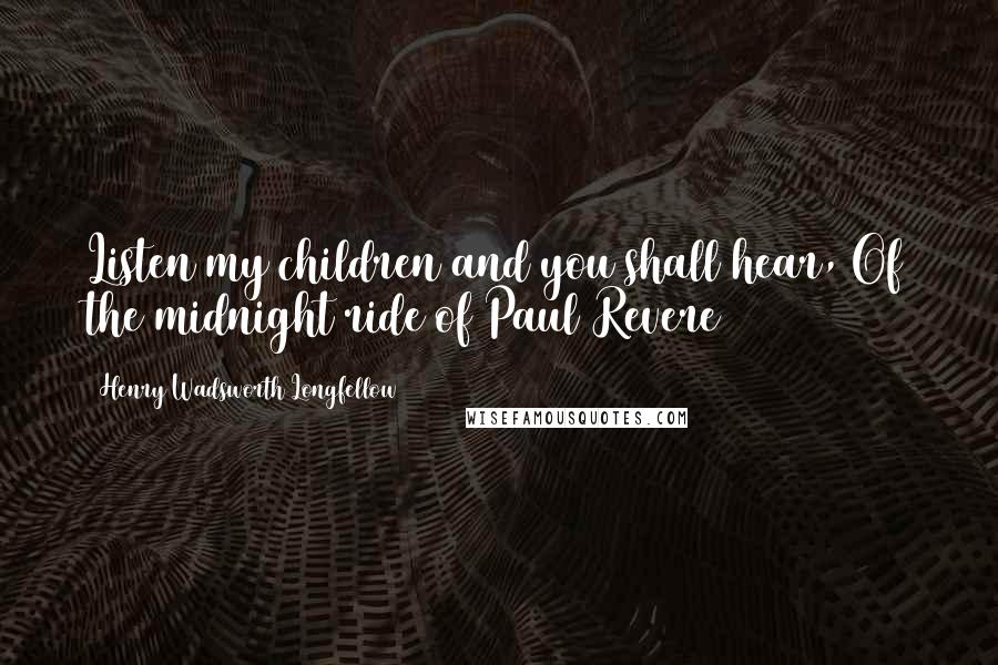 Henry Wadsworth Longfellow Quotes: Listen my children and you shall hear, Of the midnight ride of Paul Revere