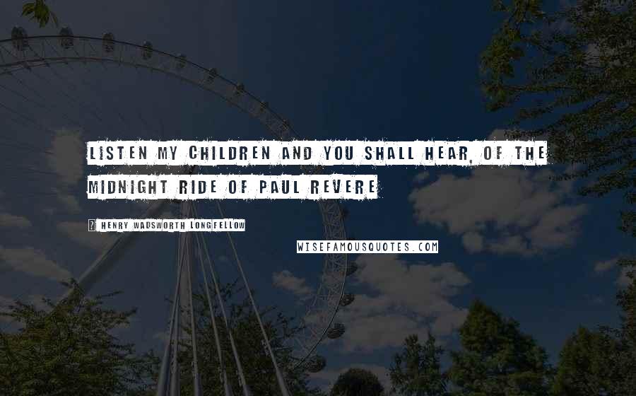 Henry Wadsworth Longfellow Quotes: Listen my children and you shall hear, Of the midnight ride of Paul Revere