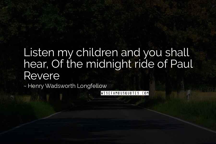 Henry Wadsworth Longfellow Quotes: Listen my children and you shall hear, Of the midnight ride of Paul Revere