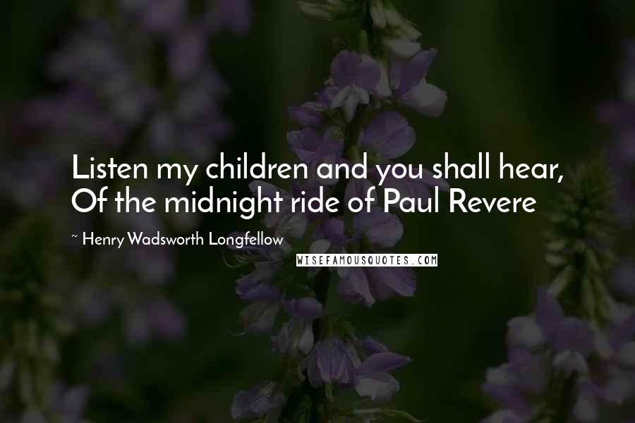 Henry Wadsworth Longfellow Quotes: Listen my children and you shall hear, Of the midnight ride of Paul Revere