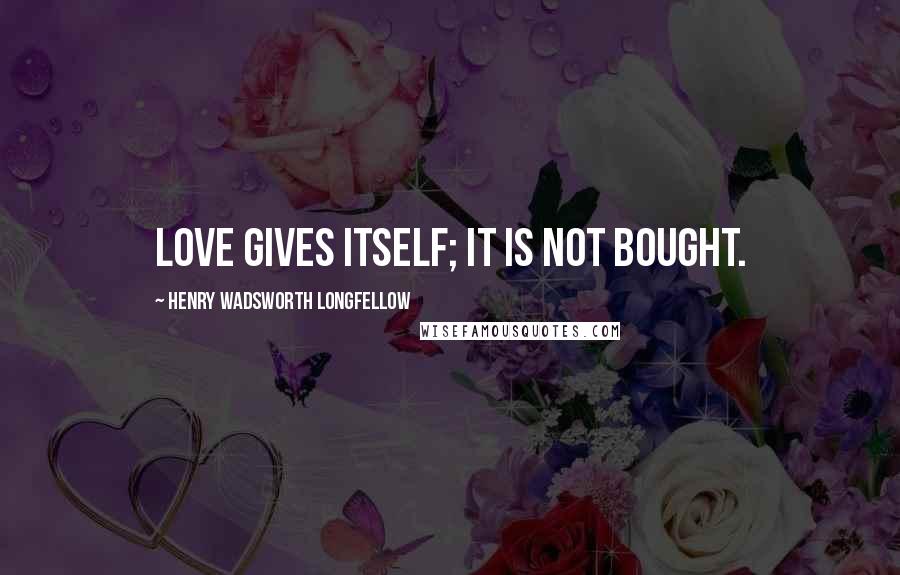 Henry Wadsworth Longfellow Quotes: Love gives itself; it is not bought.