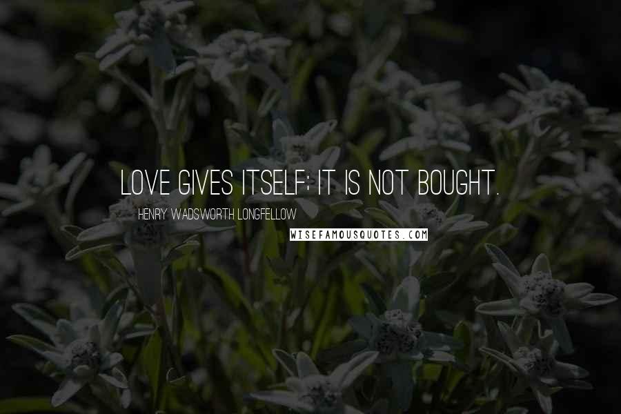 Henry Wadsworth Longfellow Quotes: Love gives itself; it is not bought.