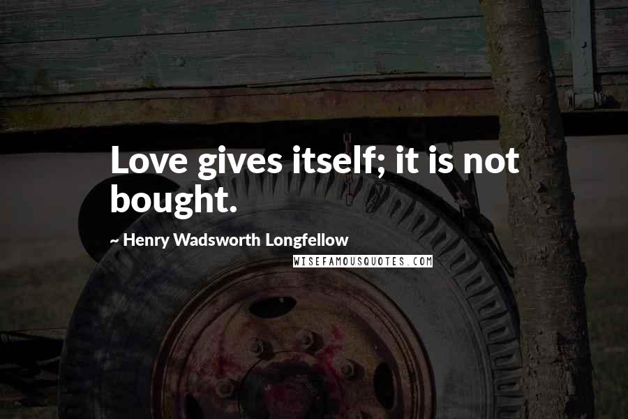 Henry Wadsworth Longfellow Quotes: Love gives itself; it is not bought.