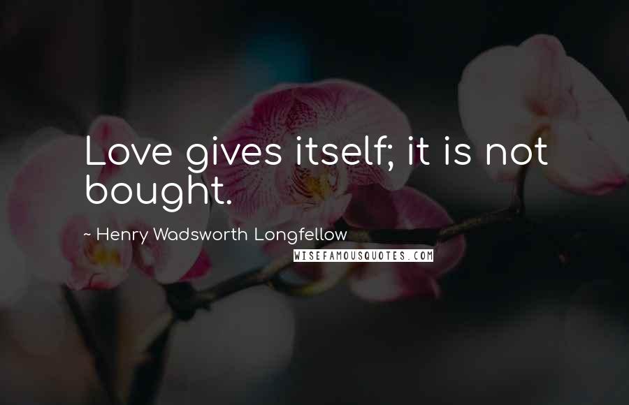 Henry Wadsworth Longfellow Quotes: Love gives itself; it is not bought.